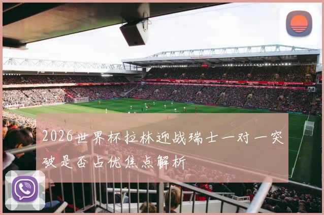 2026世界杯拉林迎战瑞士一对一突破是否占优焦点解析