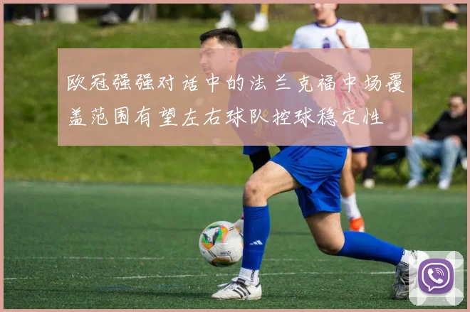 欧冠强强对话中的法兰克福中场覆盖范围有望左右球队控球稳定性