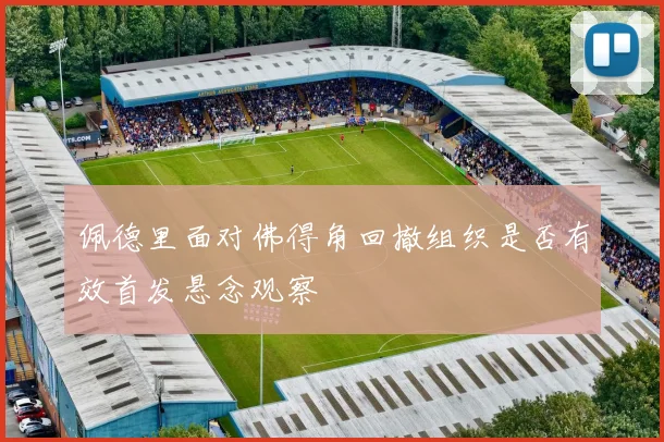 佩德里面对佛得角回撤组织是否有效首发悬念观察