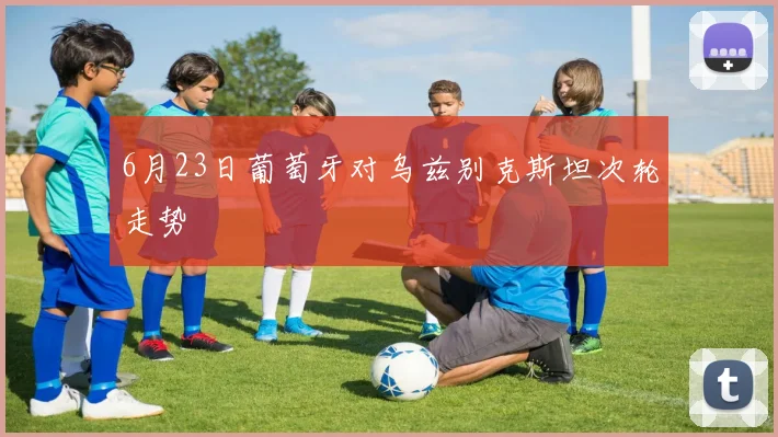 6月23日葡萄牙对乌兹别克斯坦次轮走势