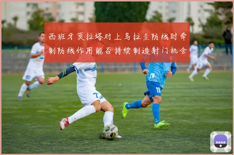 西班牙莫拉塔对上乌拉圭防线时牵制防线作用能否持续制造射门机会